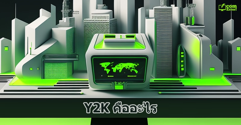 Y2K คืออะไร? ทำความรู้จักกับเหตุการณ์ Y2K ที่มีผลกระทบต่อโลกในอดีต